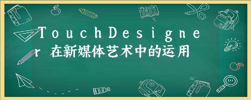 TouchDesigner在新媒体艺术中的运用 TouchDesigner在新媒体艺术中的运用
