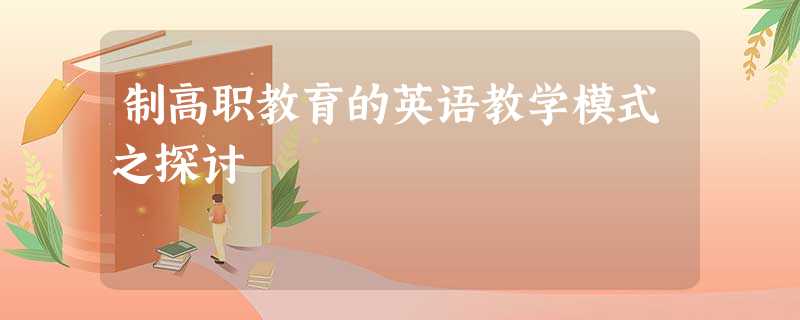 制高职教育的英语教学模式之探讨 制高职教育的英语教学模式之探讨