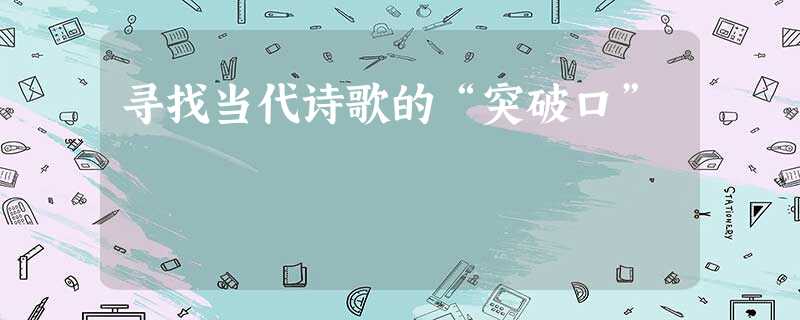 寻找当代诗歌的“突破口” 寻找当代诗歌的“突破口”