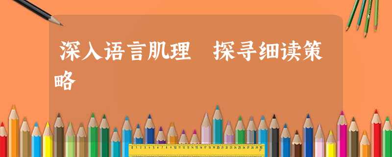 深入语言肌理 探寻细读策略 深入语言肌理 探寻细读策略