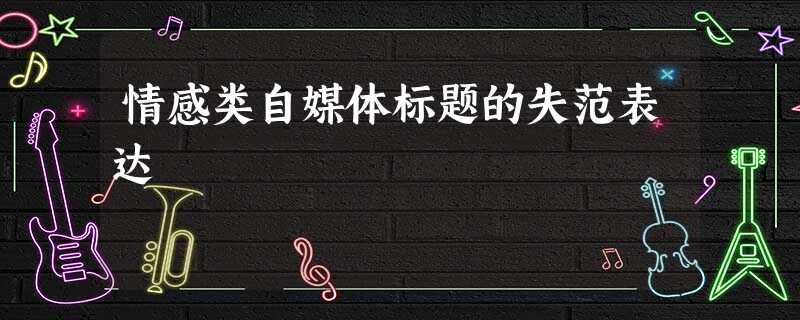 情感类自媒体标题的失范表达 情感类自媒体标题的失范表达