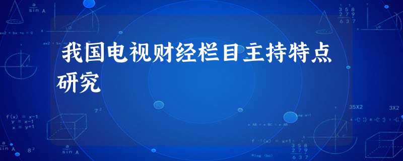 我国电视财经栏目主持特点研究 我国电视财经栏目主持特点研究