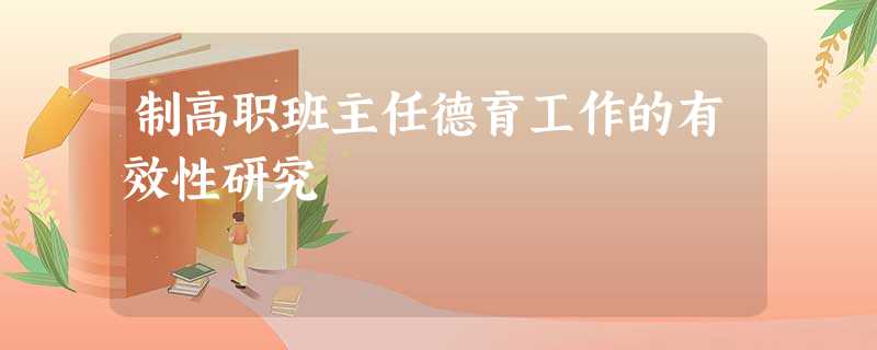 制高职班主任德育工作的有效性研究 制高职班主任德育工作的有效性研究