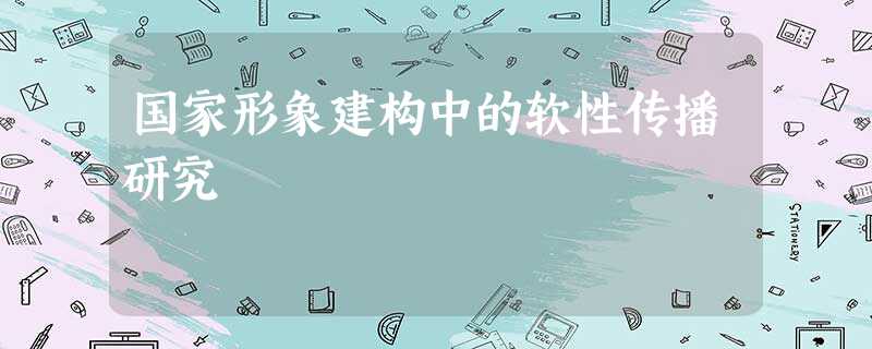 国家形象建构中的软性传播研究 国家形象建构中的软性传播研究