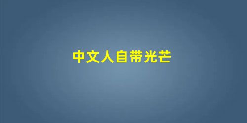 中文人自带光芒 中文人自带光芒