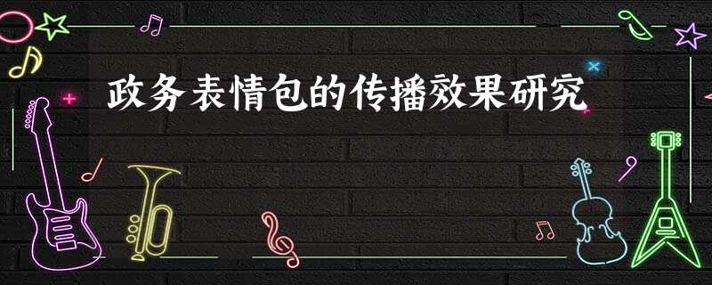 政务表情包的传播效果研究 政务表情包的传播效果研究
