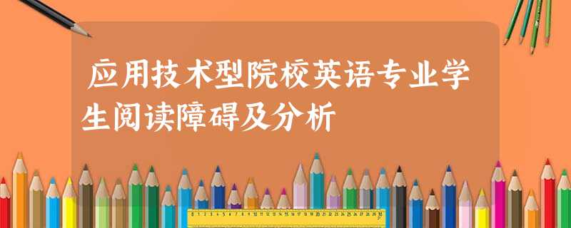 应用技术型院校英语专业学生阅读障碍及分析 应用技术型院校英语专业学生阅读障碍及分析