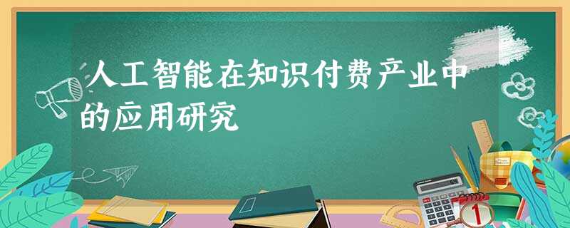 人工智能在知识付费产业中的应用研究 人工智能在知识付费产业中的应用研究