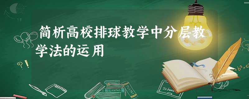 简析高校排球教学中分层教学法的运用 简析高校排球教学中分层教学法的运用