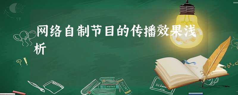 网络自制节目的传播效果浅析 网络自制节目的传播效果浅析