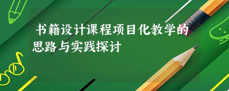 书籍设计课程项目化教学的思路与实践探讨 书籍设计课程项目化教学的思路与实践探讨