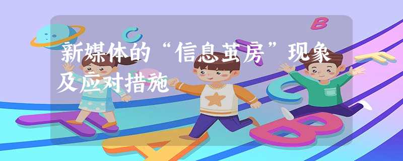 新媒体的“信息茧房”现象及应对措施 新媒体的“信息茧房”现象及应对措施