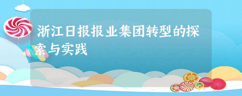 浙江日报报业集团转型的探索与实践 浙江日报报业集团转型的探索与实践
