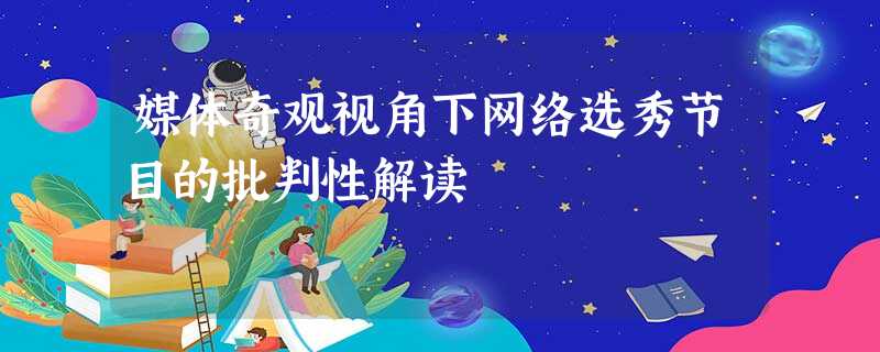 媒体奇观视角下网络选秀节目的批判性解读 媒体奇观视角下网络选秀节目的批判性解读