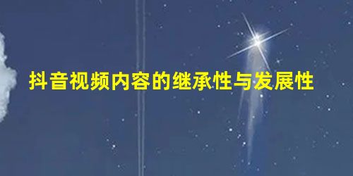 抖音视频内容的继承性与发展性 抖音视频内容的继承性与发展性