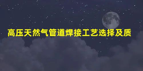 高压天然气管道焊接工艺选择及质量控制探讨 高压天然气管道焊接工艺选择及质量控制探讨