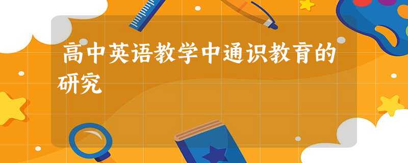 高中英语教学中通识教育的研究 高中英语教学中通识教育的研究