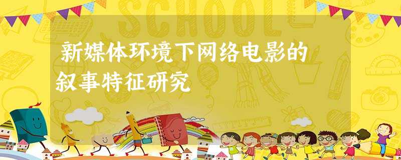 新媒体环境下网络电影的 叙事特征研究 新媒体环境下网络电影的 叙事特征研究