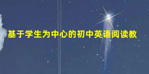 基于学生为中心的初中英语阅读教学探讨 基于学生为中心的初中英语阅读教学探讨