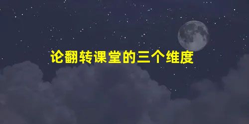 论翻转课堂的三个维度 论翻转课堂的三个维度