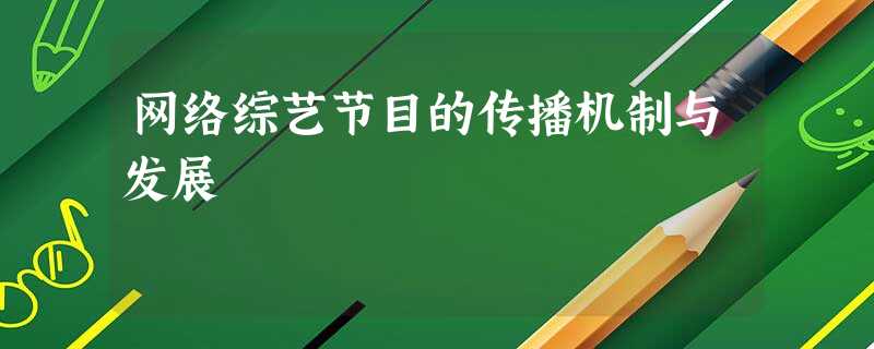 网络综艺节目的传播机制与发展 网络综艺节目的传播机制与发展