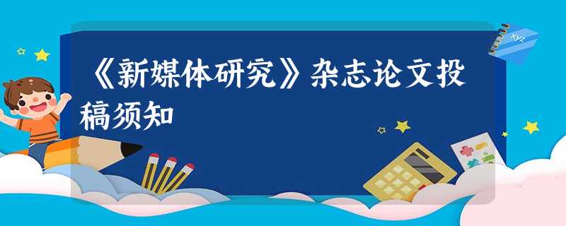 《新媒体研究》杂志论文投稿须知 《新媒体研究》杂志论文投稿须知