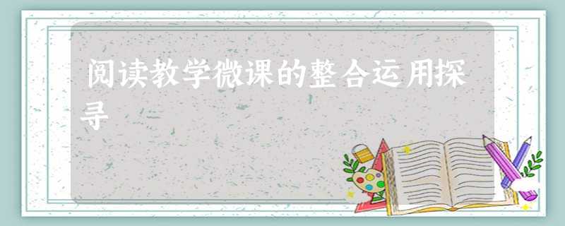 阅读教学微课的整合运用探寻 阅读教学微课的整合运用探寻