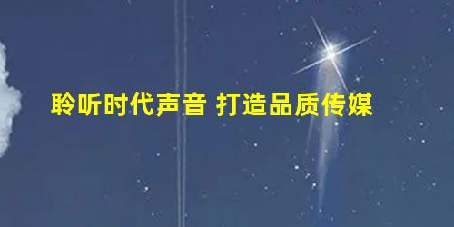 聆听时代声音 打造品质传媒 聆听时代声音 打造品质传媒