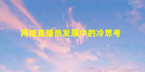网络直播热发展中的冷思考 网络直播热发展中的冷思考