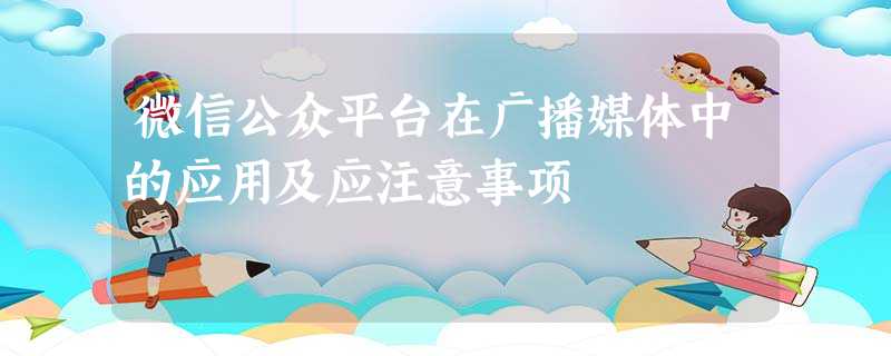 微信公众平台在广播媒体中的应用及应注意事项 微信公众平台在广播媒体中的应用及应注意事项