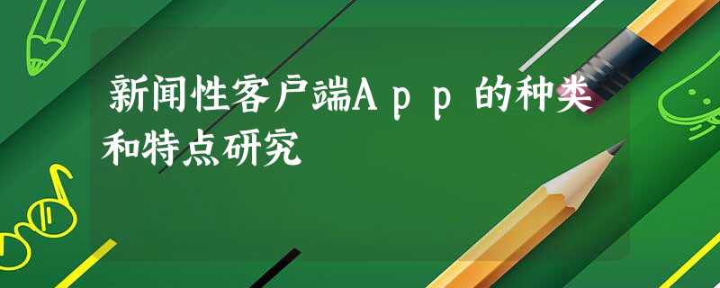 新闻性客户端App的种类和特点研究 新闻性客户端App的种类和特点研究