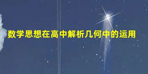 数学思想在高中解析几何中的运用 数学思想在高中解析几何中的运用
