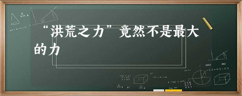 “洪荒之力”竟然不是最大的力 “洪荒之力”竟然不是最大的力