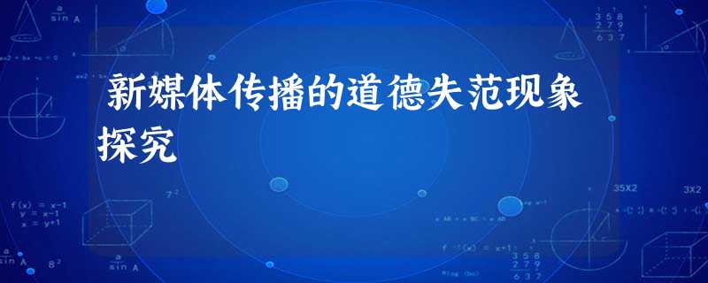 新媒体传播的道德失范现象探究 新媒体传播的道德失范现象探究