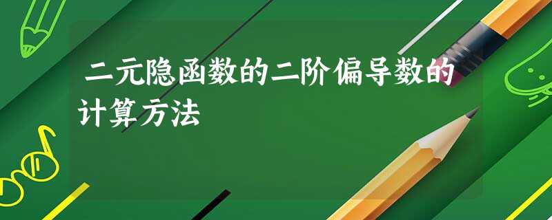 二元隐函数的二阶偏导数的计算方法 二元隐函数的二阶偏导数的计算方法