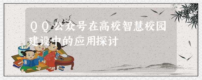 QQ公众号在高校智慧校园建设中的应用探讨 QQ公众号在高校智慧校园建设中的应用探讨