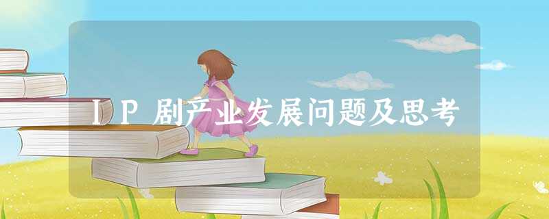 IP剧产业发展问题及思考 IP剧产业发展问题及思考