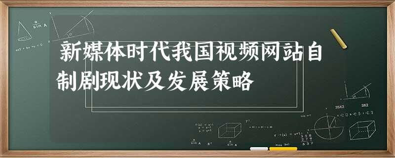 新媒体时代我国视频网站自制剧现状及发展策略 新媒体时代我国视频网站自制剧现状及发展策略