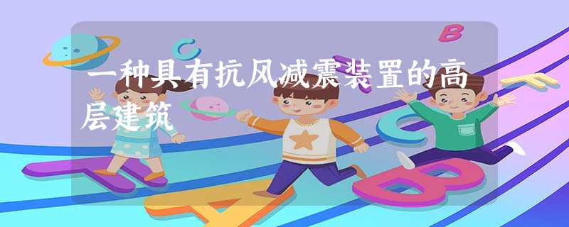 一种具有抗风减震装置的高层建筑 一种具有抗风减震装置的高层建筑