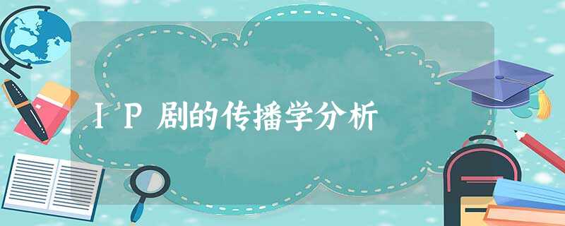 IP剧的传播学分析 IP剧的传播学分析