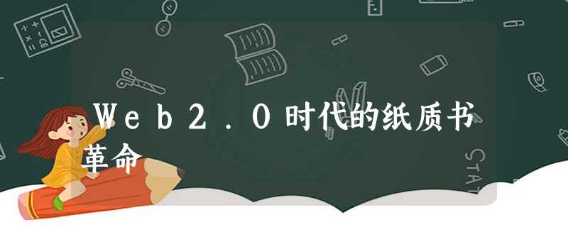 Web2.0时代的纸质书革命 Web2.0时代的纸质书革命