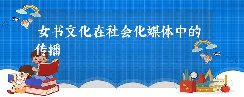 女书文化在社会化媒体中的传播 女书文化在社会化媒体中的传播
