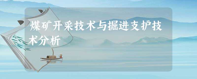 煤矿开采技术与掘进支护技术分析 煤矿开采技术与掘进支护技术分析