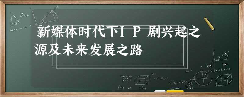 新媒体时代下IP剧兴起之源及未来发展之路 新媒体时代下IP剧兴起之源及未来发展之路