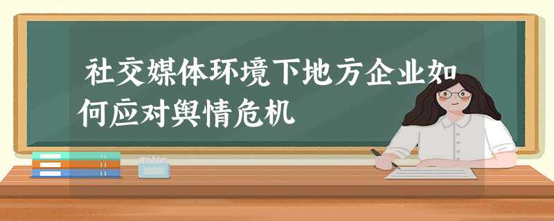 社交媒体环境下地方企业如何应对舆情危机 社交媒体环境下地方企业如何应对舆情危机