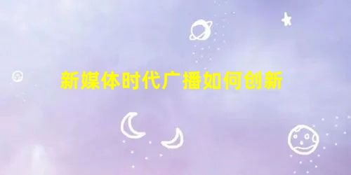 新媒体时代广播如何创新 新媒体时代广播如何创新