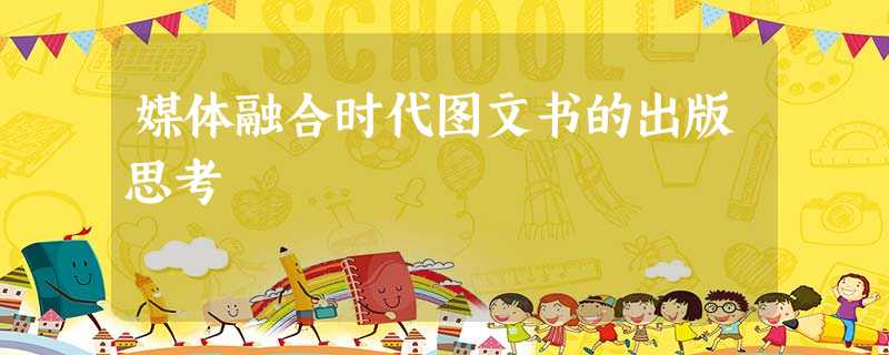 媒体融合时代图文书的出版思考 媒体融合时代图文书的出版思考