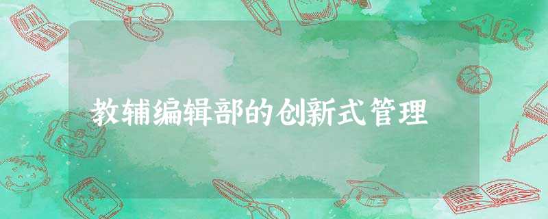 教辅编辑部的创新式管理 教辅编辑部的创新式管理