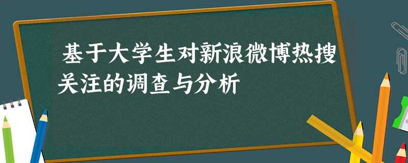 基于大学生对新浪微博热搜关注的调查与分析 基于大学生对新浪微博热搜关注的调查与分析