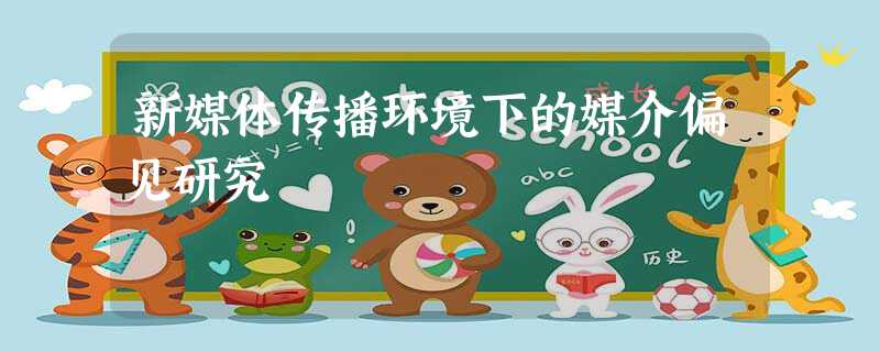 新媒体传播环境下的媒介偏见研究 新媒体传播环境下的媒介偏见研究